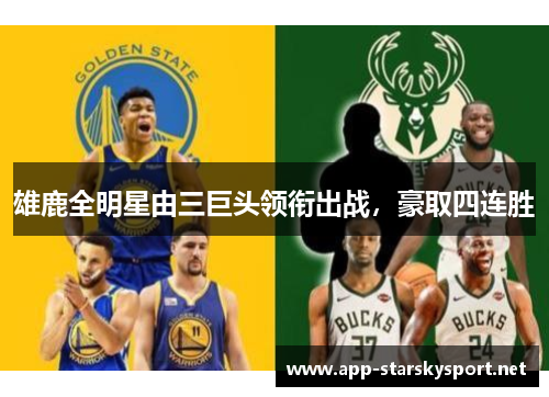 雄鹿全明星由三巨头领衔出战，豪取四连胜